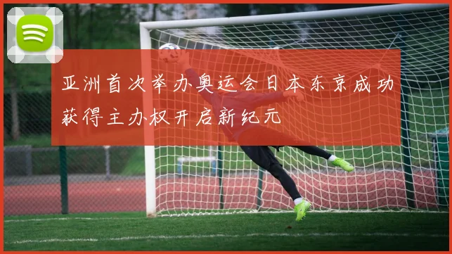 亚洲首次举办奥运会日本东京成功获得主办权开启新纪元
