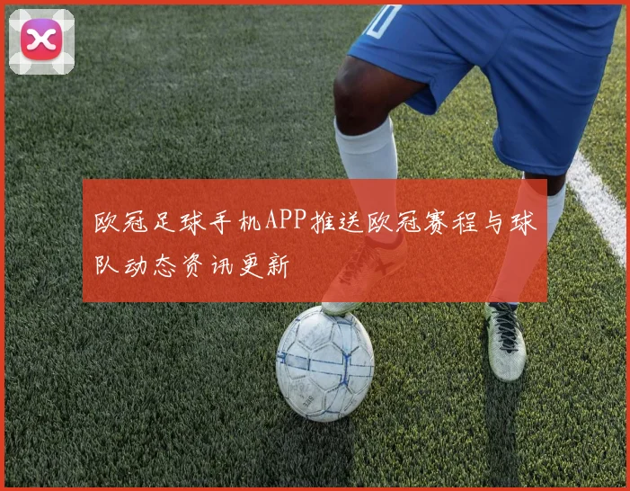 欧冠足球手机APP推送欧冠赛程与球队动态资讯更新