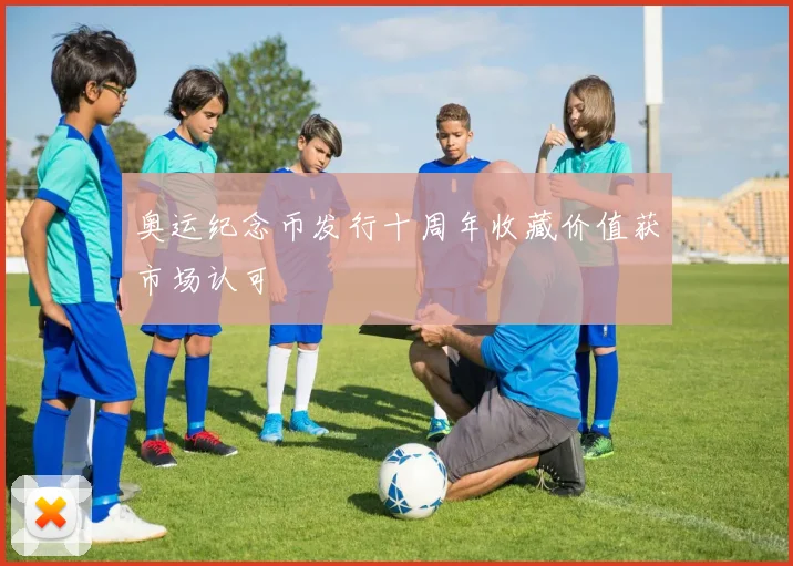 奥运纪念币发行十周年收藏价值获市场认可