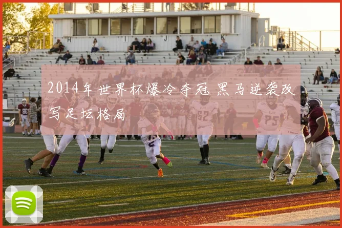 2014年世界杯爆冷夺冠 黑马逆袭改写足坛格局