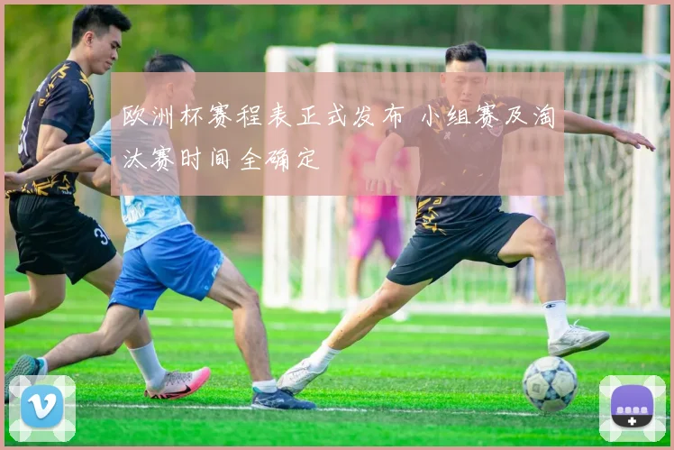 欧洲杯赛程表正式发布 小组赛及淘汰赛时间全确定