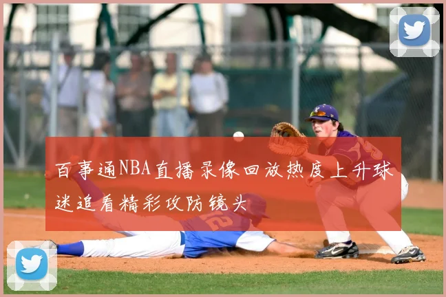 百事通NBA直播录像回放热度上升球迷追看精彩攻防镜头
