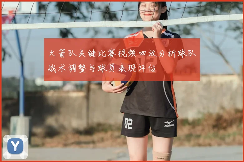 火箭队关键比赛视频回放分析球队战术调整与球员表现评估