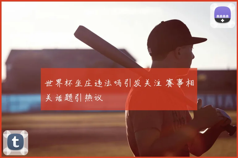 世界杯坐庄违法吗引发关注 赛事相关话题引热议