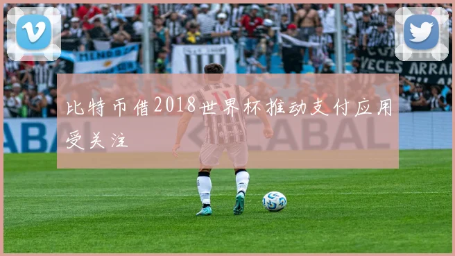 比特币借2018世界杯推动支付应用受关注