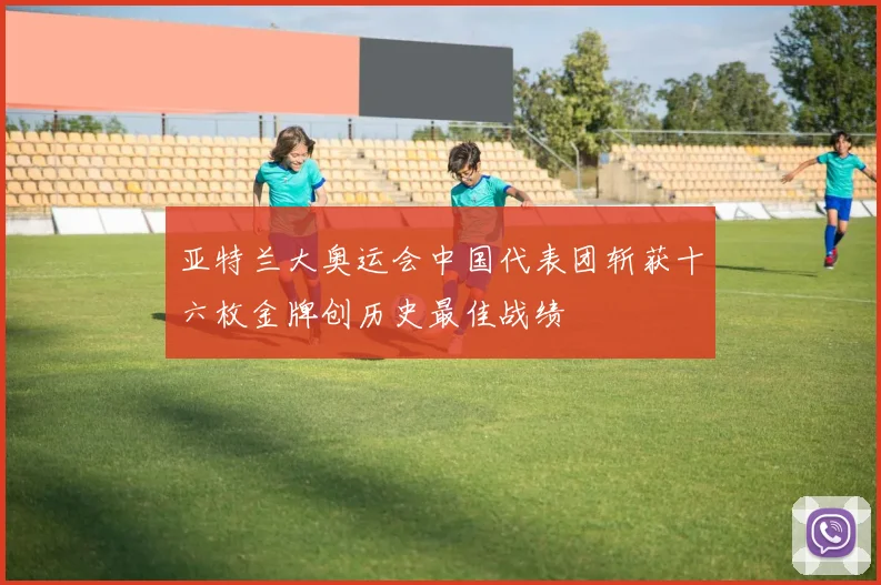 亚特兰大奥运会中国代表团斩获十六枚金牌创历史最佳战绩