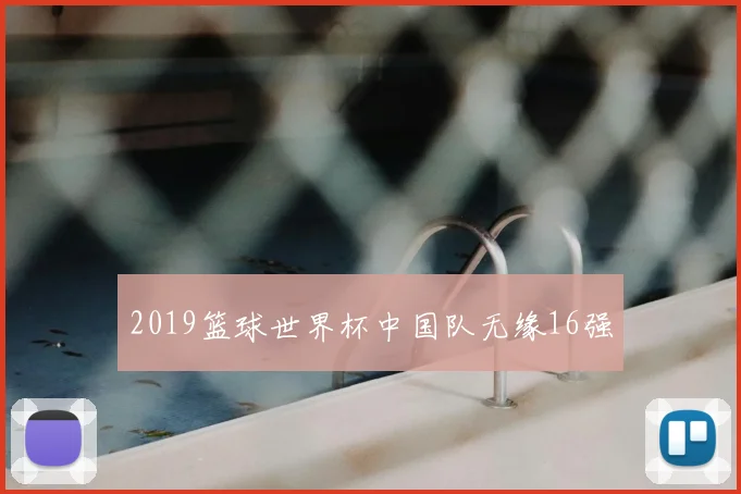 2019篮球世界杯中国队无缘16强