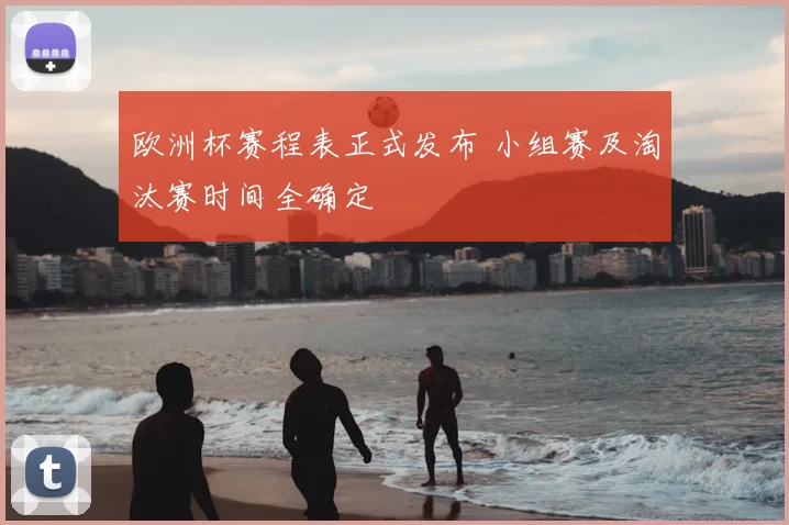 欧洲杯赛程表正式发布 小组赛及淘汰赛时间全确定