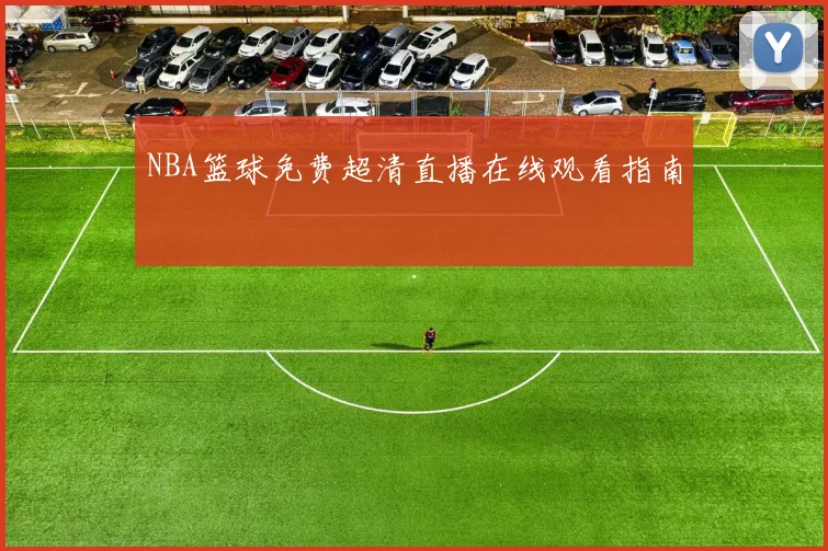 NBA篮球免费超清直播在线观看指南