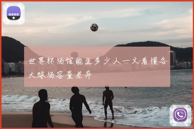 世界杯场馆能坐多少人一文看懂各大球场容量差异